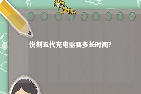悦刻五代充电需要多长时间
？ 